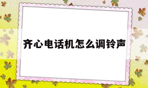 关于齐心电话机怎么调铃声的信息