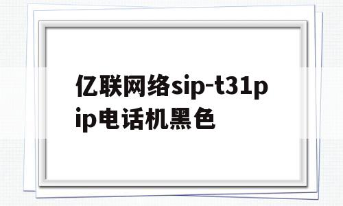 亿联网络sip-t31pip电话机黑色
