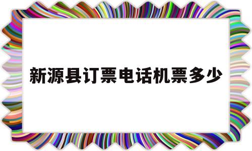 新源县订票电话机票多少(新源县机场叫什么名字)