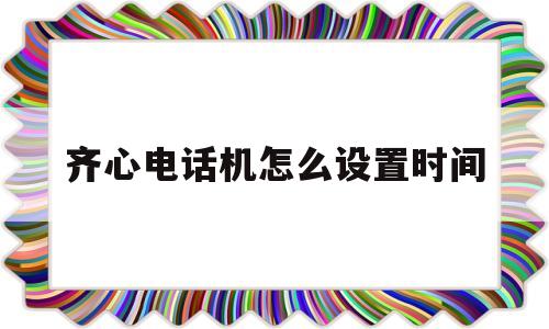 
齐心电话机怎么设置时间
